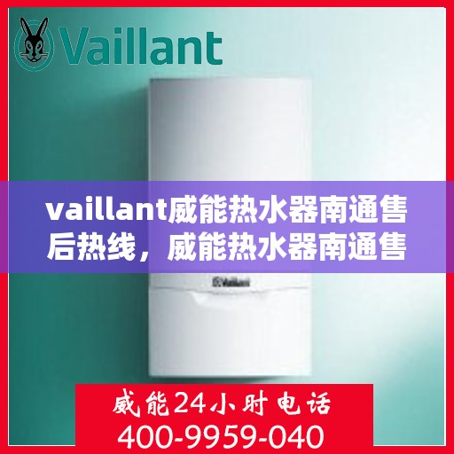 vaillant威能热水器南通售后热线，威能热水器南通售后热线，专业维修与贴心服务