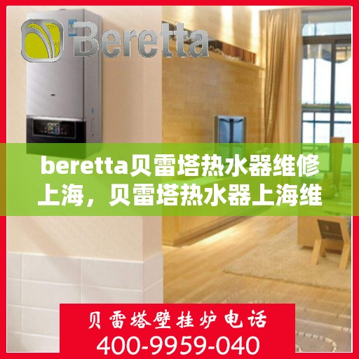 beretta贝雷塔热水器维修上海，贝雷塔热水器上海维修专家解析与指南