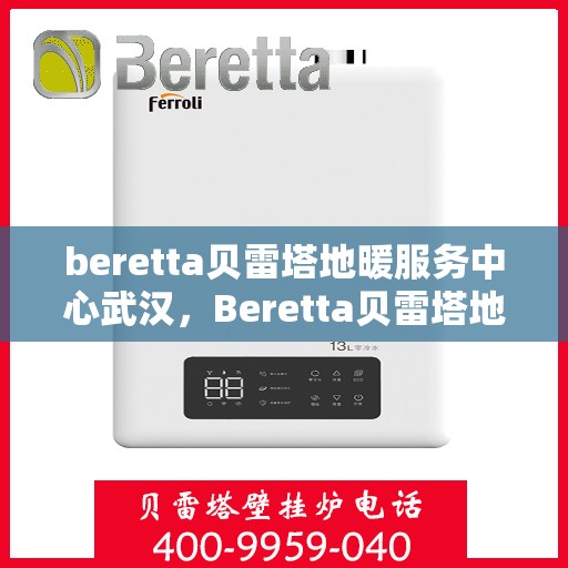beretta贝雷塔地暖服务中心武汉，Beretta贝雷塔地暖武汉服务中心，专业温暖您的家园