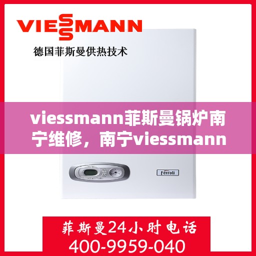 viessmann菲斯曼锅炉南宁维修，南宁viessmann菲斯曼锅炉专业维修服务