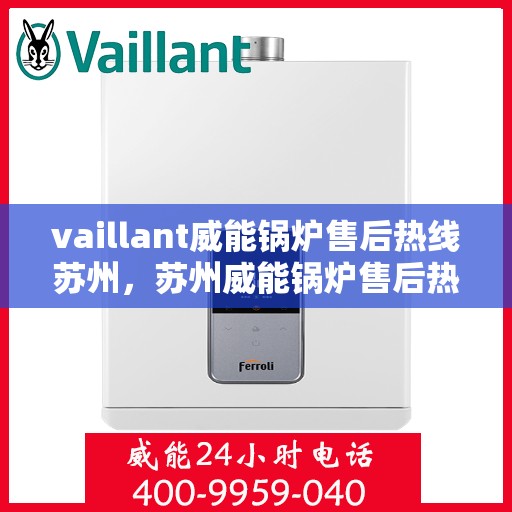 vaillant威能锅炉售后热线苏州，苏州威能锅炉售后热线及维修服务指南