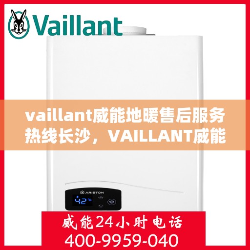vaillant威能地暖售后服务热线长沙，VAILLANT威能地暖长沙售后服务热线全解析