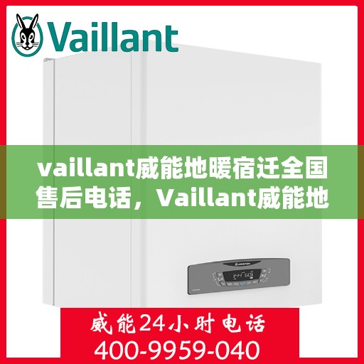 vaillant威能地暖宿迁全国售后电话，Vaillant威能地暖宿迁全国售后热线及维修服务指南