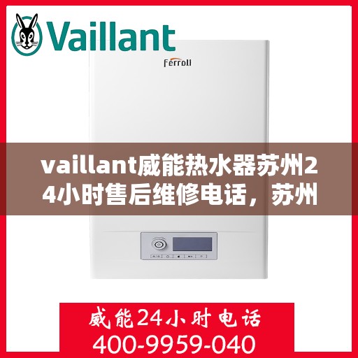 vaillant威能热水器苏州24小时售后维修电话，苏州威能热水器全天候售后维修服务热线，专业保障您的温暖时刻