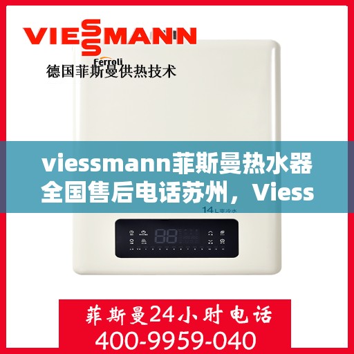 viessmann菲斯曼热水器全国售后电话苏州，Viessmann菲斯曼热水器苏州售后专线，一站式全国售后解决方案