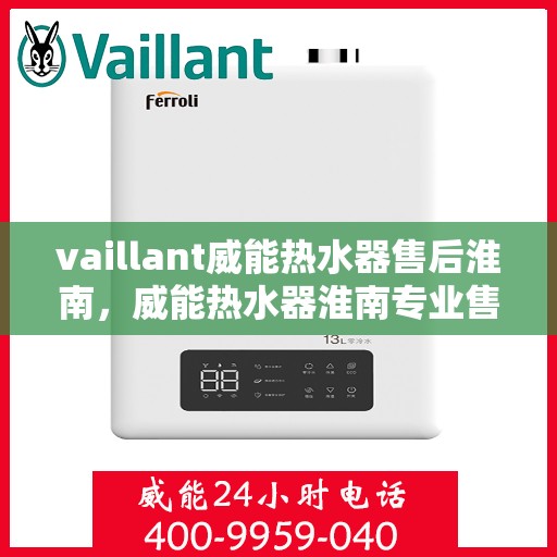 vaillant威能热水器售后淮南，威能热水器淮南专业售后服务，贴心保障您的温暖生活
