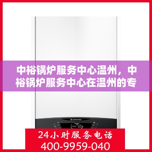中裕锅炉服务中心温州，中裕锅炉服务中心在温州的专业服务之旅