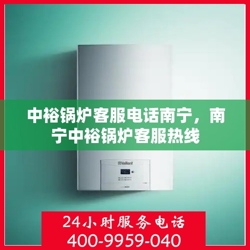 中裕锅炉客服电话南宁，南宁中裕锅炉客服热线