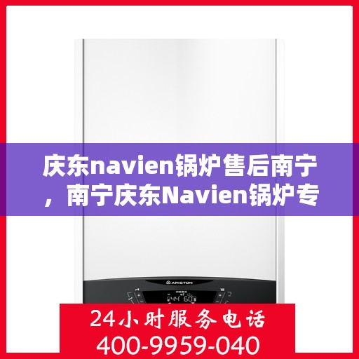 庆东navien锅炉售后南宁，南宁庆东Navien锅炉专业售后服务支持