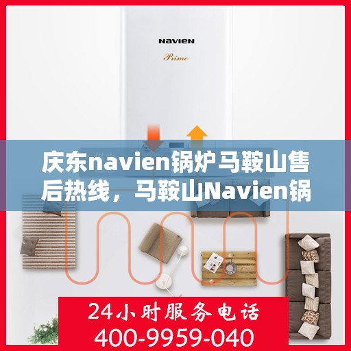 庆东navien锅炉马鞍山售后热线，马鞍山Navien锅炉售后热线，专业服务，贴心保障