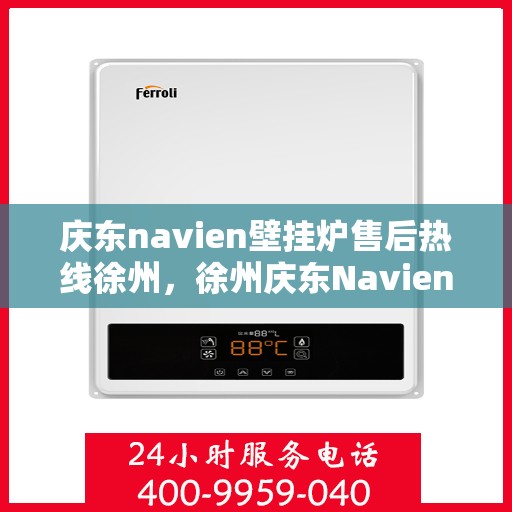 庆东navien壁挂炉售后热线徐州，徐州庆东Navien壁挂炉售后热线及服务一览