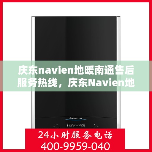 庆东navien地暖南通售后服务热线，庆东Navien地暖南通售后服务热线全解析，专业团队，贴心服务