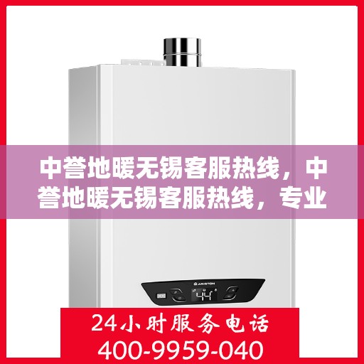 中誉地暖无锡客服热线，中誉地暖无锡客服热线，专业解答，温暖您的生活