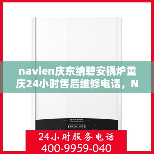 navien庆东纳碧安锅炉重庆24小时售后维修电话，Navien庆东纳碧安锅炉重庆全天候售后维修热线