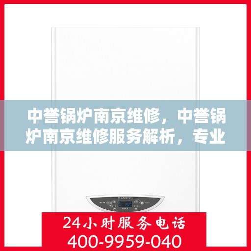 中誉锅炉南京维修，中誉锅炉南京维修服务解析，专业团队助力设备高效运行