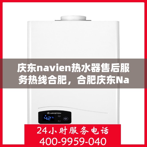 庆东navien热水器售后服务热线合肥，合肥庆东Navien热水器售后服务热线及支持详解