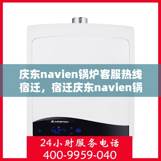 庆东navien锅炉客服热线宿迁，宿迁庆东navien锅炉客服热线专业服务，为您解答疑难