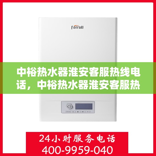 中裕热水器淮安客服热线电话，中裕热水器淮安客服热线详解，一站式服务，专业为您解答疑惑！