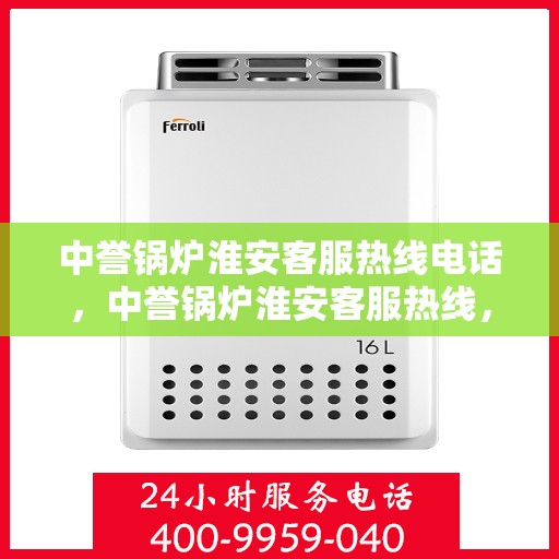 中誉锅炉淮安客服热线电话，中誉锅炉淮安客服热线，一站式专业服务的连接桥梁