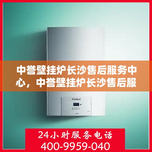 中誉壁挂炉长沙售后服务中心，中誉壁挂炉长沙售后服务中心，专业维修，贴心服务