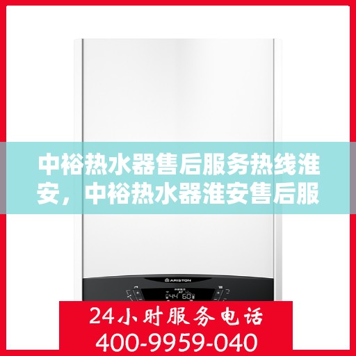 中裕热水器售后服务热线淮安，中裕热水器淮安售后服务热线详解