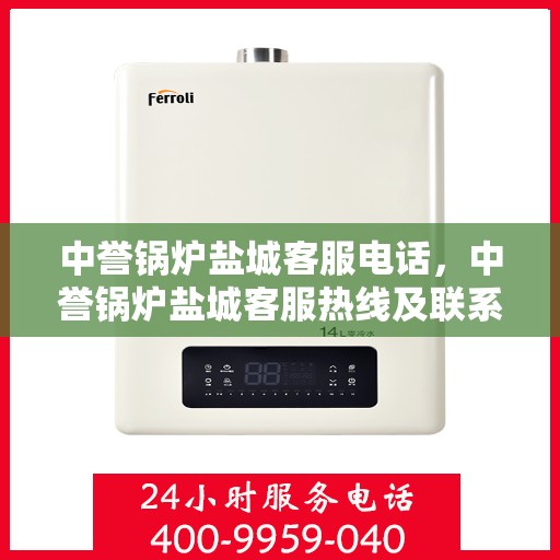 中誉锅炉盐城客服电话，中誉锅炉盐城客服热线及联系方式