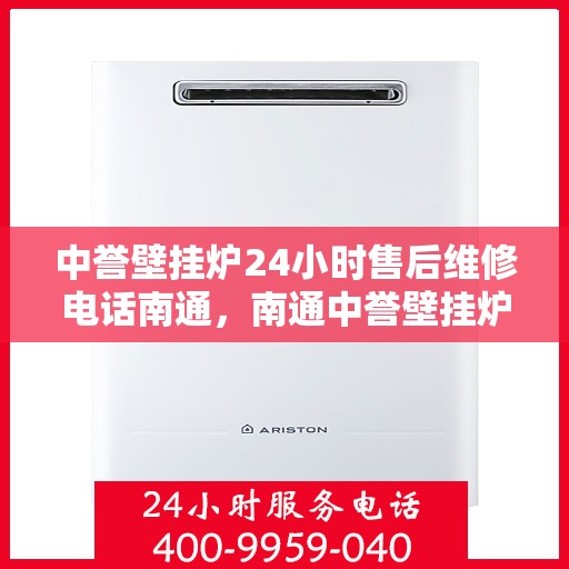 中誉壁挂炉24小时售后维修电话南通，南通中誉壁挂炉全天候售后维修服务热线