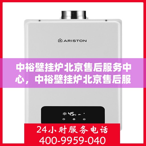 中裕壁挂炉北京售后服务中心，中裕壁挂炉北京售后服务中心，专业维修与贴心服务