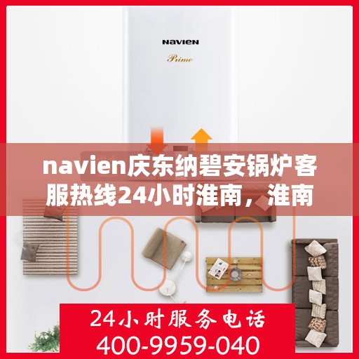 navien庆东纳碧安锅炉客服热线24小时淮南，淮南地区Navien庆东纳碧安锅炉全天候客服热线，随时为您解答疑惑