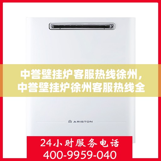 中誉壁挂炉客服热线徐州，中誉壁挂炉徐州客服热线全面解答，温暖您的生活
