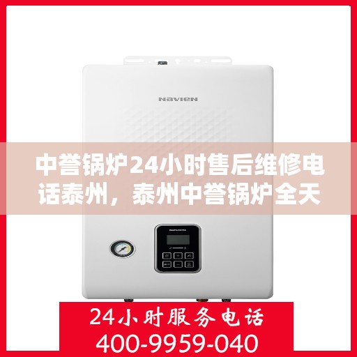中誉锅炉24小时售后维修电话泰州，泰州中誉锅炉全天候售后维修服务热线