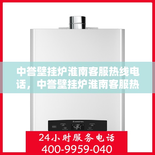 中誉壁挂炉淮南客服热线电话，中誉壁挂炉淮南客服热线全攻略，快速解决您的疑问与需求