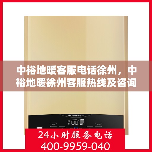 中裕地暖客服电话徐州，中裕地暖徐州客服热线及咨询联系方式