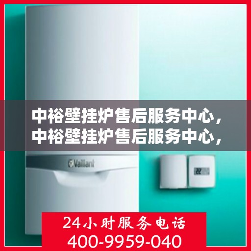 中裕壁挂炉售后服务中心，中裕壁挂炉售后服务中心，专业维修与贴心服务同步进行
