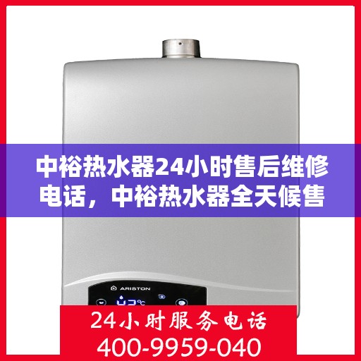 中裕热水器24小时售后维修电话，中裕热水器全天候售后维修服务热线