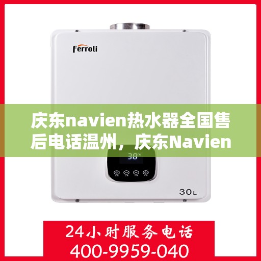 庆东navien热水器全国售后电话温州，庆东Navien热水器温州售后热线及全国服务网点一览