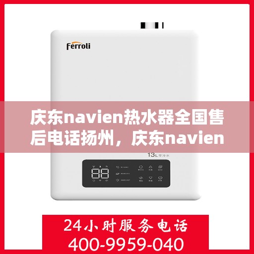 庆东navien热水器全国售后电话扬州，庆东navien热水器扬州售后热线，全国服务电话一览