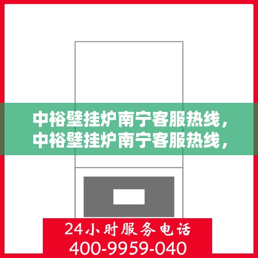 中裕壁挂炉南宁客服热线，中裕壁挂炉南宁客服热线，专业解答，温暖您的生活