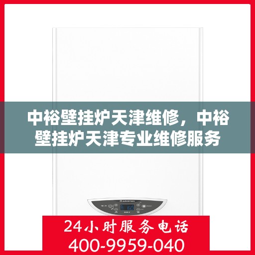 中裕壁挂炉天津维修，中裕壁挂炉天津专业维修服务