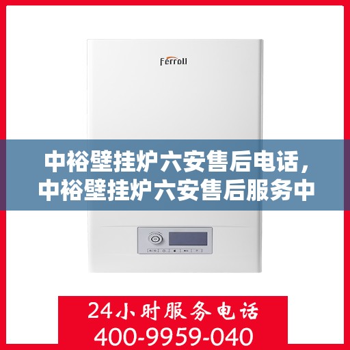 中裕壁挂炉六安售后电话，中裕壁挂炉六安售后服务中心联系电话