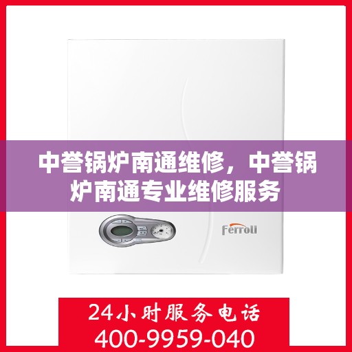 中誉锅炉南通维修，中誉锅炉南通专业维修服务