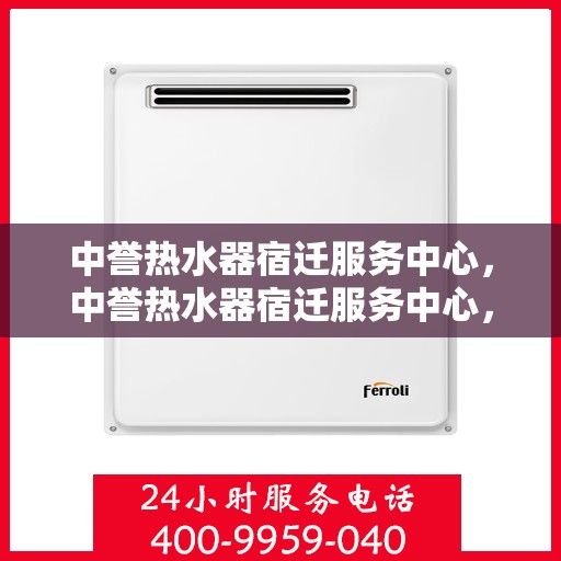中誉热水器宿迁服务中心，中誉热水器宿迁服务中心，专业维修与优质服务并行