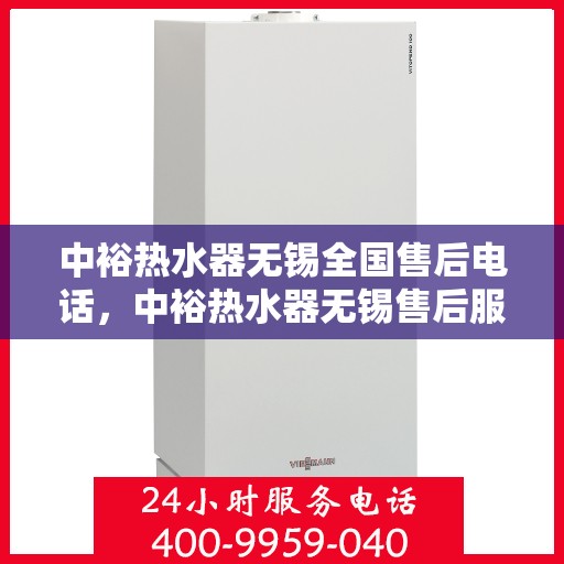 中裕热水器无锡全国售后电话，中裕热水器无锡售后服务热线及全国售后电话汇总