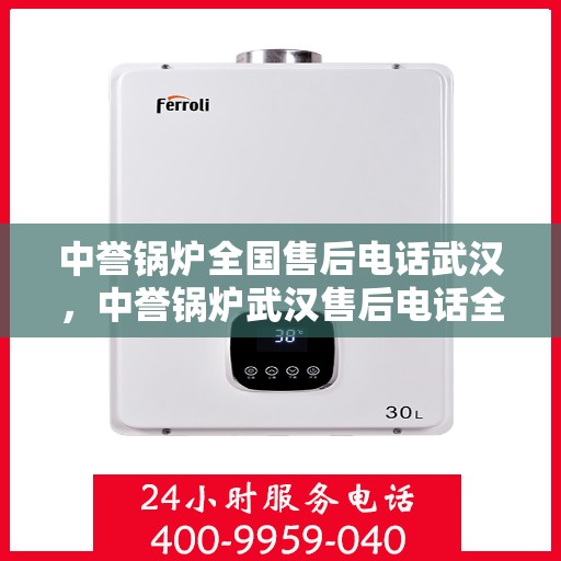 中誉锅炉全国售后电话武汉，中誉锅炉武汉售后电话全攻略，一站式全国售后服务热线