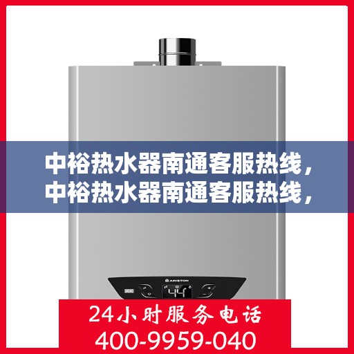 中裕热水器南通客服热线，中裕热水器南通客服热线，专业支持与贴心服务