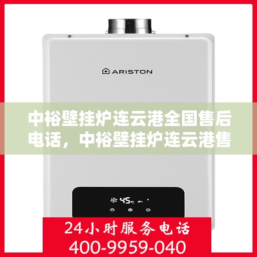 中裕壁挂炉连云港全国售后电话，中裕壁挂炉连云港售后服务热线及全国售后电话汇总