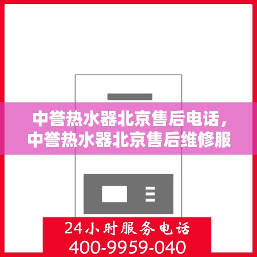 中誉热水器北京售后电话，中誉热水器北京售后维修服务热线及联系方式