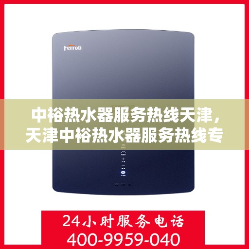 中裕热水器服务热线天津，天津中裕热水器服务热线专业支持