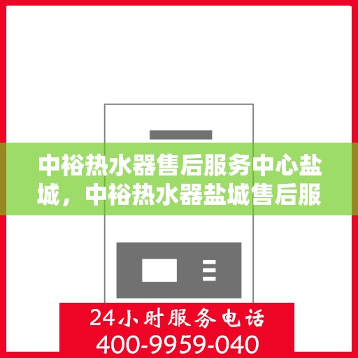 中裕热水器售后服务中心盐城，中裕热水器盐城售后服务中心，专业维修，贴心服务