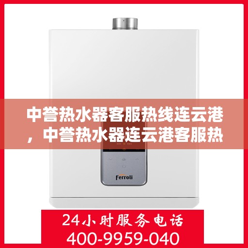 中誉热水器客服热线连云港，中誉热水器连云港客服热线，专业解答您的疑问